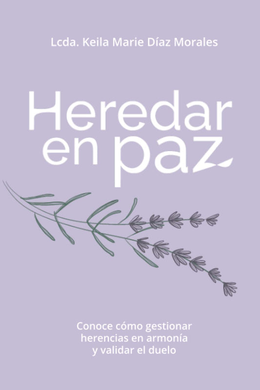 Heredar en paz: Conoce cómo gestionar herencias en armonía y validar el duelo, de Lcda Keila Marie Díaz Morales